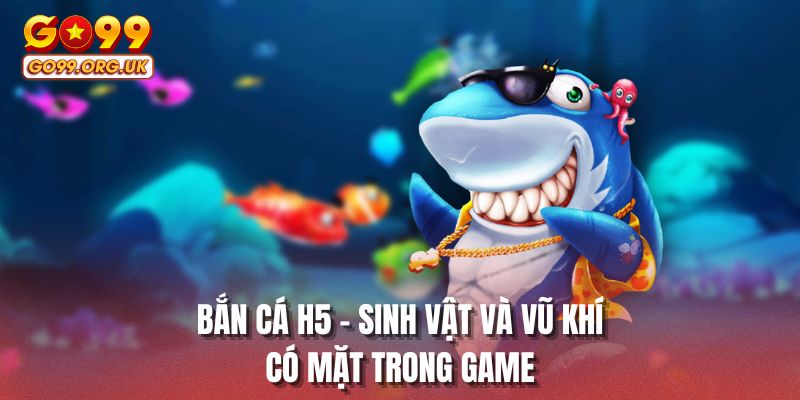 Bắn cá H5 - Sinh vật và vũ khí có mặt trong game